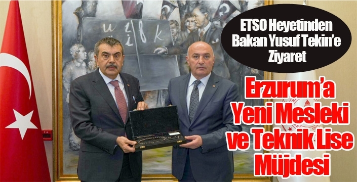 ETSO Heyetinden Bakan Yusuf Tekin’e Ziyaret: Erzurum’a Yeni Mesleki ve Teknik Lise Müjdesi