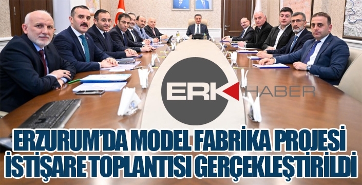 ERZURUM’DA MODEL FABRİKA PROJESİ İSTİŞARE TOPLANTISI GERÇEKLEŞTİRİLDİ