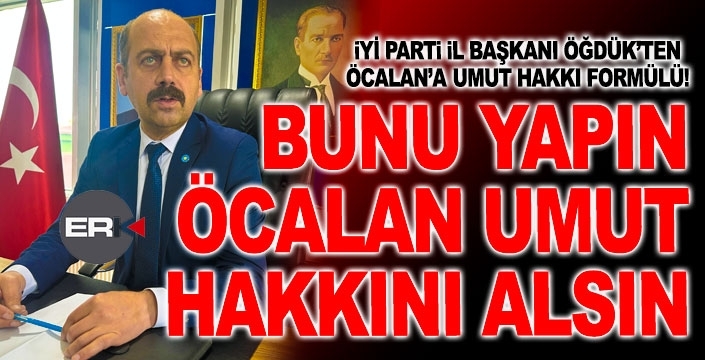 Öğdük’ten çok tartışılacak Öcalan'a UMUT HAKKI önerisi...