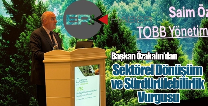 Başkan Özakalın, 1. FSC Türkiye Organizasyonunda Sektörel Dönüşüm ve Sürdürülebilirlik Vurgusu