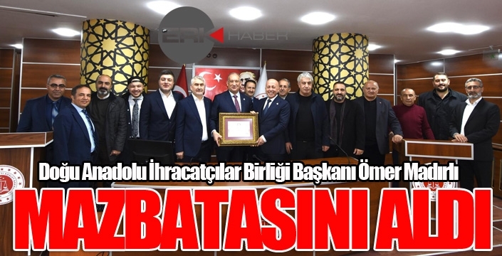 Doğu Anadolu İhracatçılar Birliği Başkanı Ömer Madırlı, mazbatasını aldı