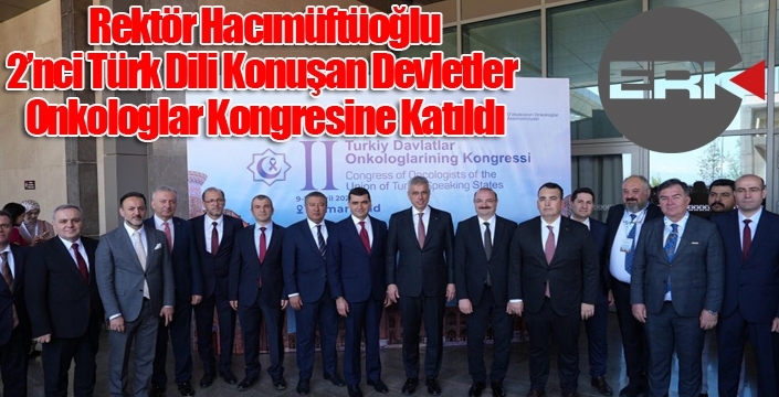 Rektör Hacımüftüoğlu, 2’nci Türk Dili Konuşan Devletler Onkologlar Kongresine Katıldı