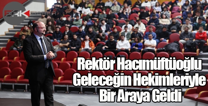 Rektör Hacımüftüoğlu, Geleceğin Hekimleriyle Bir Araya Geldi