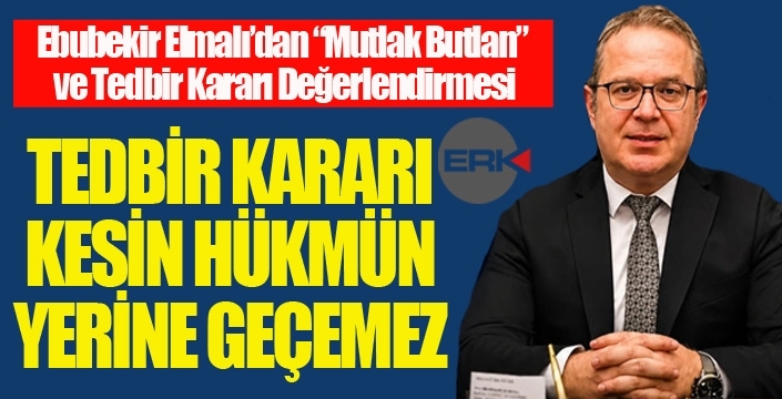 Ebubekir Elmalı’dan “Mutlak Butlan” ve Tedbir Kararı Değerlendirmesi