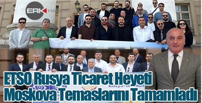 ETSO Rusya Ticaret Heyeti Moskova Temaslarını Tamamladı