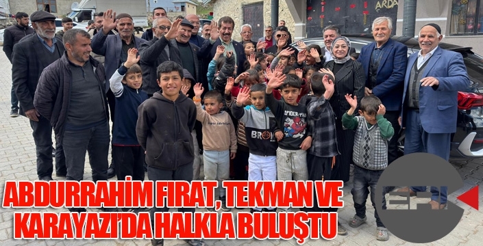 VEKİL FIRAT, TEKMAN VE KARAYAZI’DA HALKLA BULUŞTU