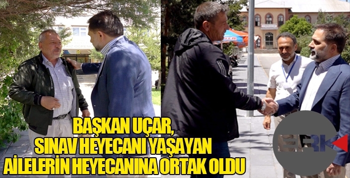 BAŞKAN UÇAR, SINAV HEYECANI YAŞAYAN AİLELERİN HEYECANINA ORTAK OLDU