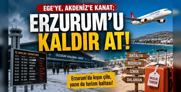 Ege’ye, Akdeniz’e kanat; ERZURUM’U KALDIR AT!