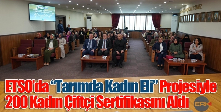 ETSO’da “Tarımda Kadın Eli” Projesiyle 200 Kadın Çiftçi Sertifikasını Aldı