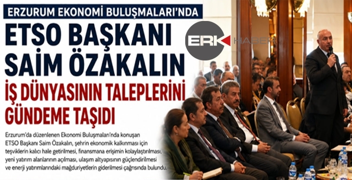 Özakalın, Erzurum Ekonomi Buluşmaları'nda İş Dünyasının Taleplerini Gündeme Taşıdı