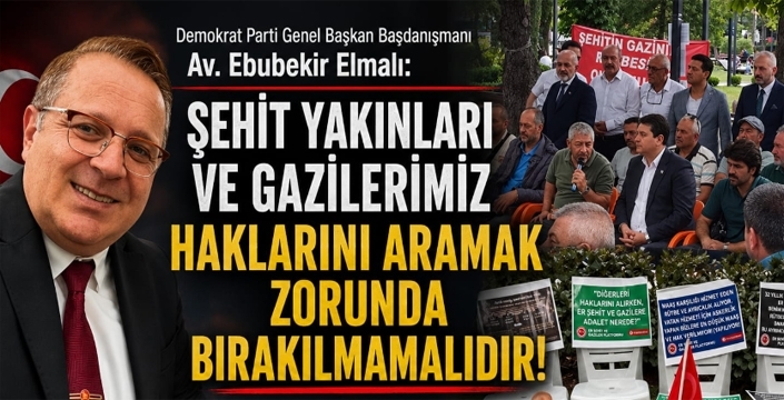 Av. Ebubekir Elmalı: “Şehit Yakınları ve Gazilerimiz Haklarını Aramak Zorunda Bırakılmamalıdır”