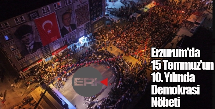 Erzurum'da 15 Temmuz'un 10. Yılında Demokrasi Nöbeti