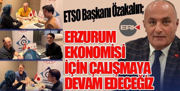 ETSO Başkanı Özakalın: Erzurum ekonomisi için çalışmaya devam edeceğiz