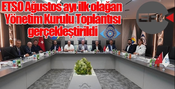 ETSO Ağustos ayı ilk olağan Yönetim Kurulu Toplantısı gerçekleştirldi...