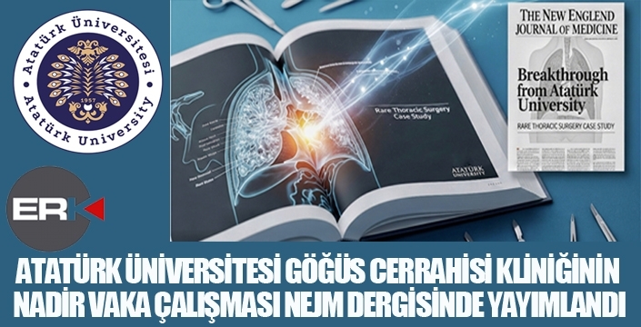 ATATÜRK ÜNİVERSİTESİ GÖĞÜS CERRAHİSİ KLİNİĞİNİN NADİR VAKA ÇALIŞMASI NEJM DERGİSİNDE YAYIMLANDI