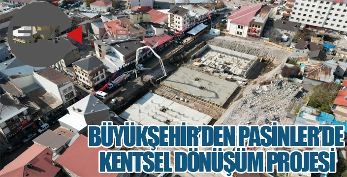 BÜYÜKŞEHİR’DEN PASİNLER’DE KENTSEL DÖNÜŞÜM PROJESİ