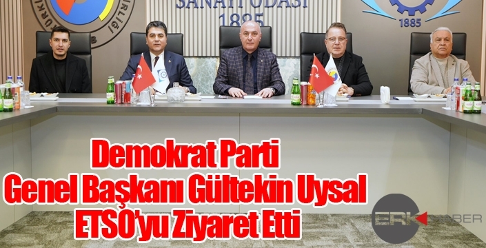Demokrat Parti Genel Başkanı Gültekin Uysal ETSO’yu Ziyaret Etti