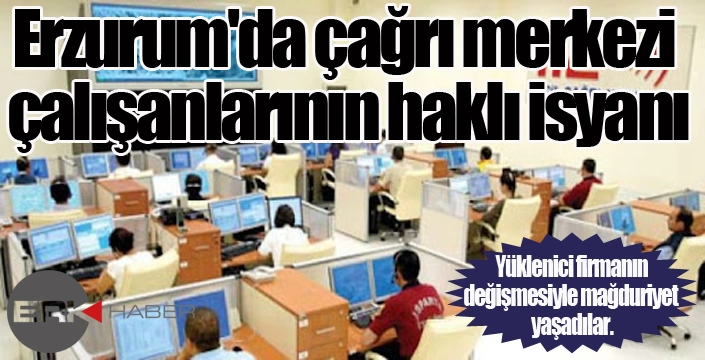 Erzurum'da çağrı merkezi çalışanlarının haklı isyanı