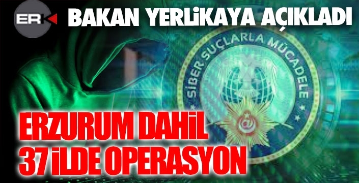 Erzurum dahil 37 ilde siber suç operasyonu