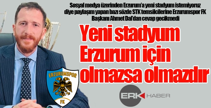 Erzurumspor Başkanı Ahmet Dal'dan stadyum istemeyenlere cevap