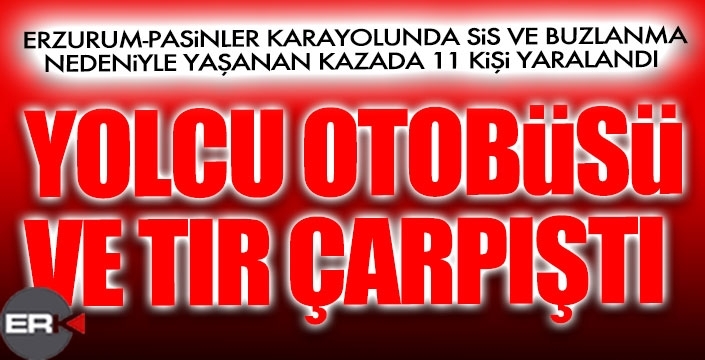 Pasinler yolunda TIR ve otobüs çarpıştı: 11 yaralı